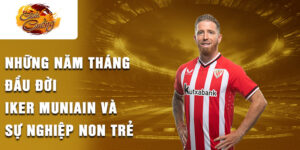 Những năm tháng đầu đời iker muniain và sự nghiệp non trẻ