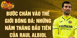 Bước chân vào thế giới bóng đá: những năm tháng đầu tiên của raul albiol