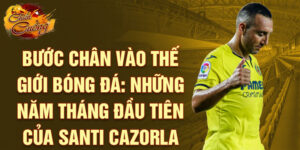 Bước chân vào thế giới bóng đá: những năm tháng đầu tiên của santi cazorla