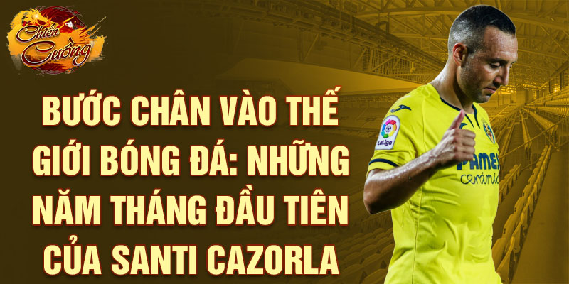 Bước chân vào thế giới bóng đá: Những năm tháng đầu tiên của Santi Cazorla