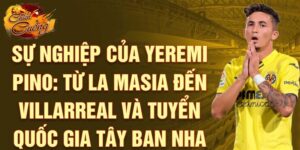 Sự nghiệp của yeremi pino: từ la masia đến villarreal và tuyển quốc gia tây ban nha