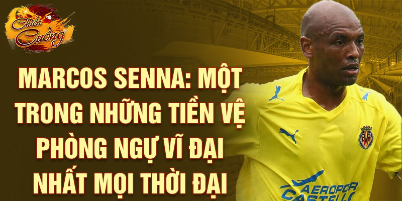 Marcos Senna: Một trong những Tiền vệ Phòng ngự Vĩ đại nhất mọi thời đại
