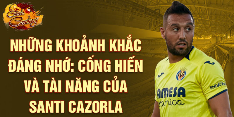 Những khoảnh khắc đáng nhớ: Cống hiến và tài năng của Santi Cazorla