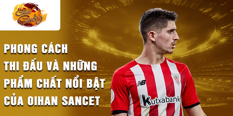 Phong cách thi đấu và những phẩm chất nổi bật của Oihan Sancet