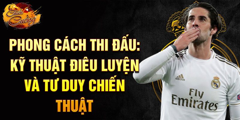 Phong cách thi đấu: kỹ thuật điêu luyện và tư duy chiến thuật